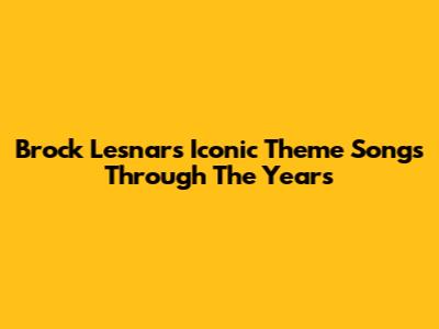 Brock Lesnar's Iconic Theme Songs Through The Years