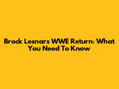 Brock Lesnar's WWE Return: What You Need To Know