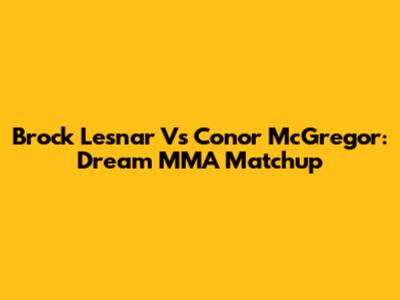 Brock Lesnar Vs Conor McGregor: Dream MMA Matchup