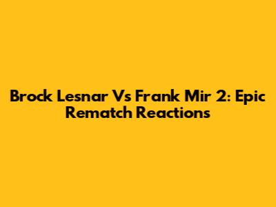 Brock Lesnar Vs Frank Mir 2: Epic Rematch Reactions