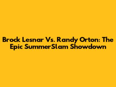Brock Lesnar Vs. Randy Orton: The Epic SummerSlam Showdown