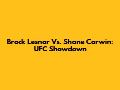 Brock Lesnar Vs. Shane Carwin: UFC Showdown