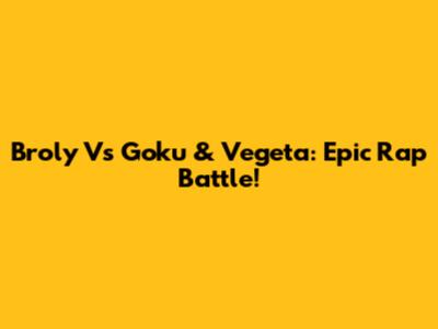 Broly Vs Goku & Vegeta: Epic Rap Battle!