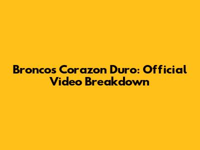 Bronco's 'Corazon Duro': Official Video Breakdown