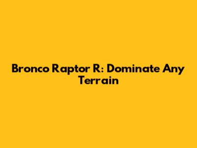 Bronco Raptor R: Dominate Any Terrain