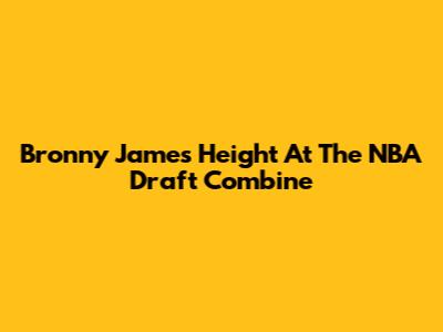 Bronny James' Height At The NBA Draft Combine