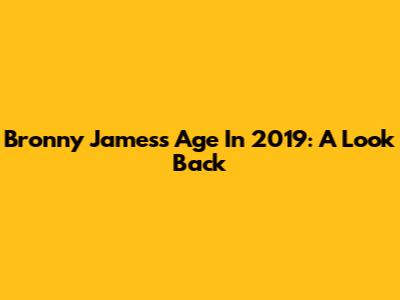 Bronny James's Age In 2019: A Look Back