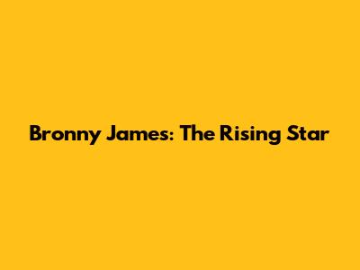Bronny James: The Rising Star