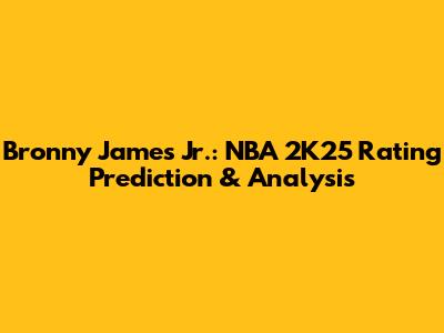 Bronny James Jr.: NBA 2K25 Rating Prediction & Analysis