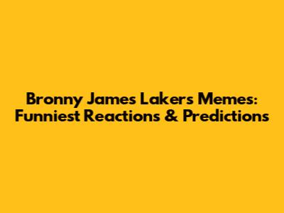 Bronny James Lakers Memes: Funniest Reactions & Predictions