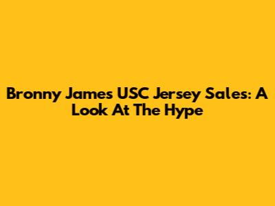 Bronny James USC Jersey Sales: A Look At The Hype