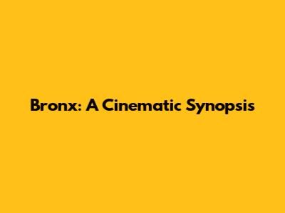 Bronx: A Cinematic Synopsis