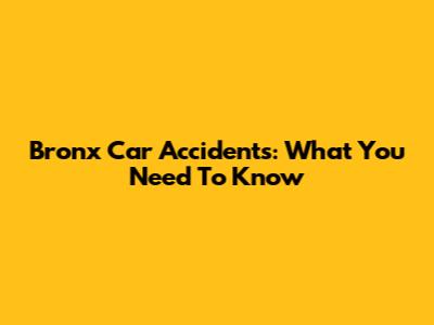 Bronx Car Accidents: What You Need To Know