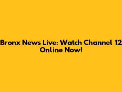 Bronx News Live: Watch Channel 12 Online Now!