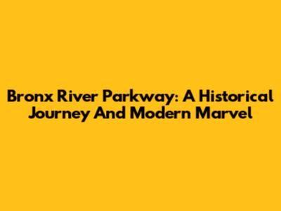 Bronx River Parkway: A Historical Journey And Modern Marvel