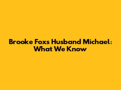 Brooke Fox's Husband Michael: What We Know