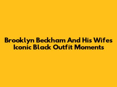 Brooklyn Beckham And His Wife's Iconic Black Outfit Moments