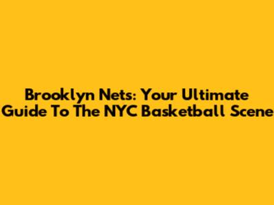 Brooklyn Nets: Your Ultimate Guide To The NYC Basketball Scene