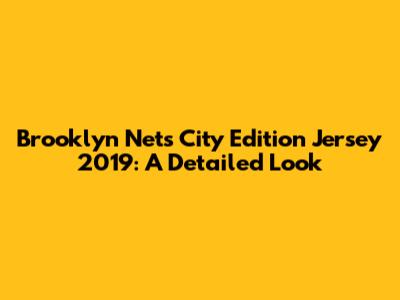 Brooklyn Nets City Edition Jersey 2019: A Detailed Look