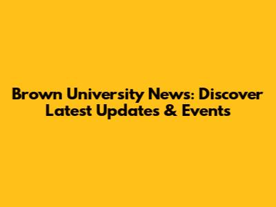 Brown University News: Discover Latest Updates & Events