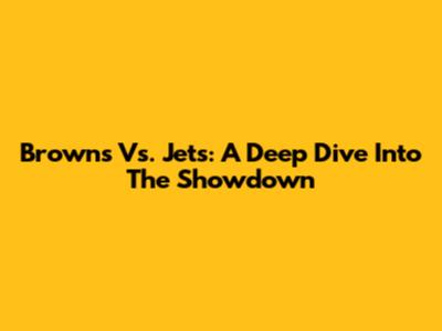 Browns Vs. Jets: A Deep Dive Into The Showdown
