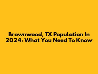 Brownwood, TX Population In 2024: What You Need To Know