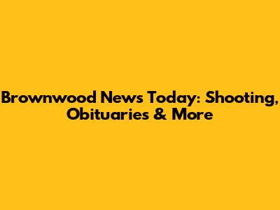 Brownwood News Today: Shooting, Obituaries & More