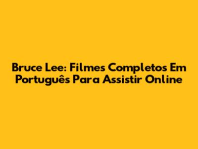 Bruce Lee: Filmes Completos Em Português Para Assistir Online