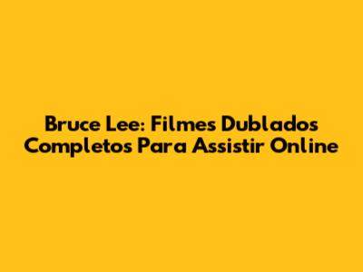Bruce Lee: Filmes Dublados Completos Para Assistir Online