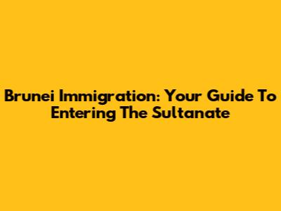 Brunei Immigration: Your Guide To Entering The Sultanate