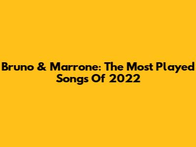 Bruno & Marrone: The Most Played Songs Of 2022