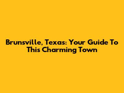 Brunsville, Texas: Your Guide To This Charming Town