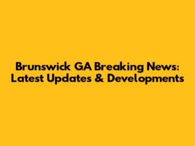 Brunswick GA Breaking News: Latest Updates & Developments