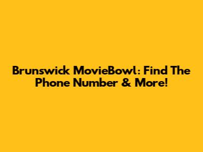 Brunswick MovieBowl: Find The Phone Number & More!