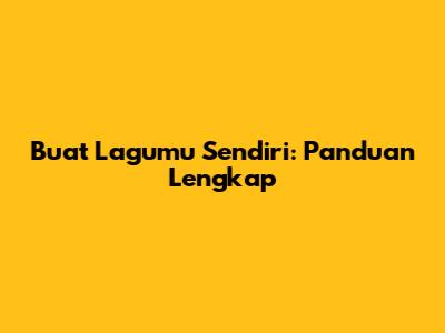 Buat Lagumu Sendiri: Panduan Lengkap