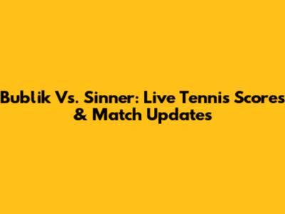 Bublik Vs. Sinner: Live Tennis Scores & Match Updates