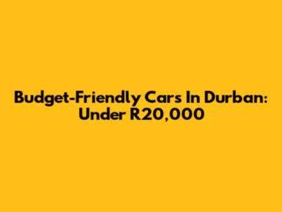 Budget-Friendly Cars In Durban: Under R20,000