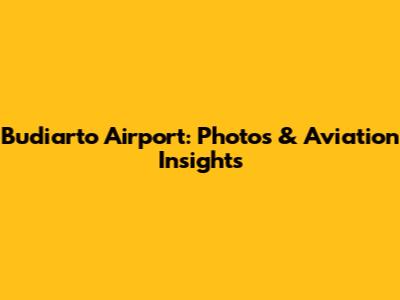 Budiarto Airport: Photos & Aviation Insights