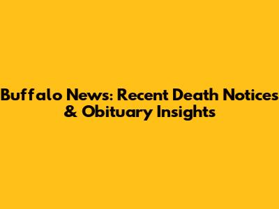 Buffalo News: Recent Death Notices & Obituary Insights