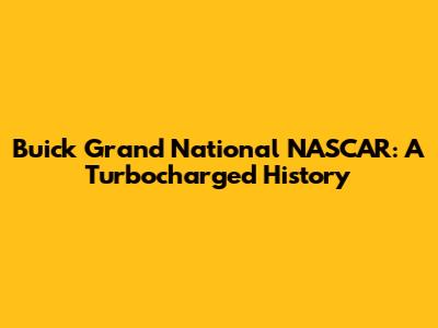 Buick Grand National NASCAR: A Turbocharged History