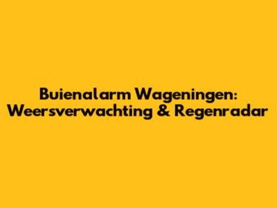 Buienalarm Wageningen: Weersverwachting & Regenradar