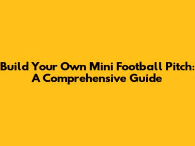 Build Your Own Mini Football Pitch: A Comprehensive Guide