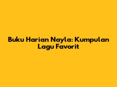 Buku Harian Nayla: Kumpulan Lagu Favorit