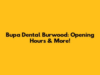 Bupa Dental Burwood: Opening Hours & More!