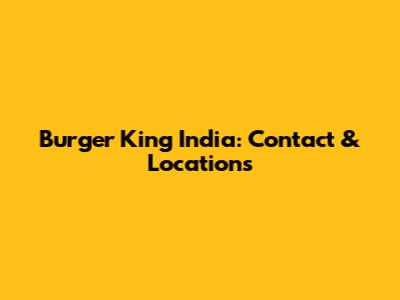 Burger King India: Contact & Locations