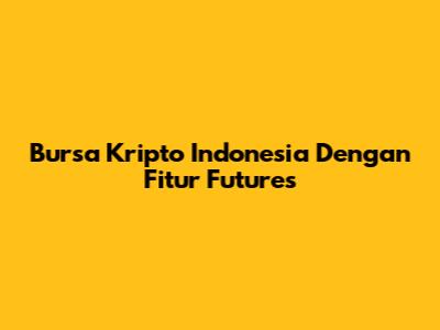 Bursa Kripto Indonesia Dengan Fitur Futures