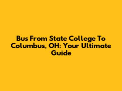Bus From State College To Columbus, OH: Your Ultimate Guide
