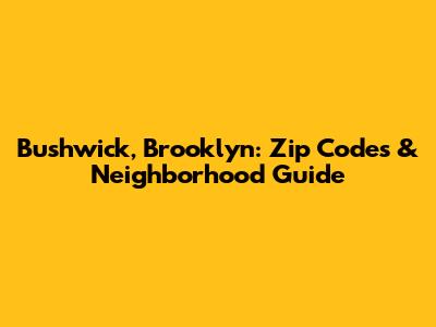 Bushwick, Brooklyn: Zip Codes & Neighborhood Guide