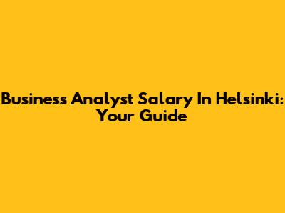 Business Analyst Salary In Helsinki: Your Guide