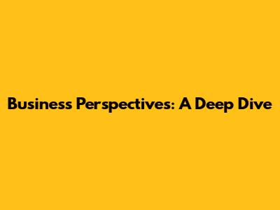 Business Perspectives: A Deep Dive